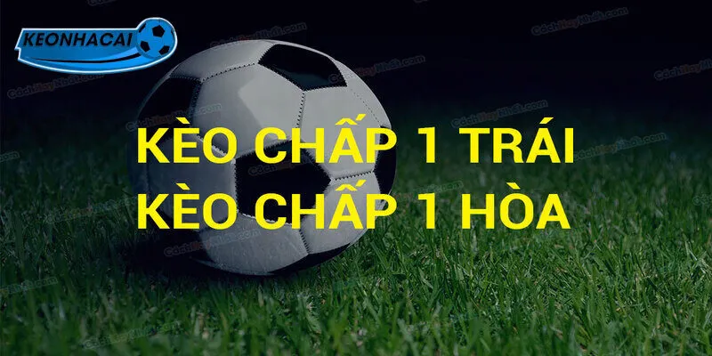 Những trường hợp hay xuất hiện của kèo chấp 1 trái 